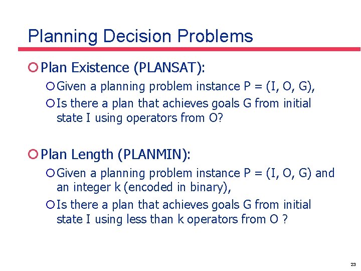 Planning Decision Problems ¡ Plan Existence (PLANSAT): ¡Given a planning problem instance P =