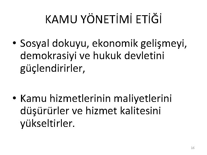 KAMU YÖNETİMİ ETİĞİ • Sosyal dokuyu, ekonomik gelişmeyi, demokrasiyi ve hukuk devletini güçlendirirler, •