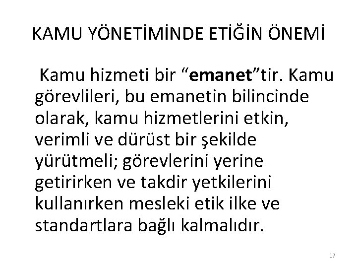 KAMU YÖNETİMİNDE ETİĞİN ÖNEMİ Kamu hizmeti bir “emanet”tir. Kamu görevlileri, bu emanetin bilincinde olarak,