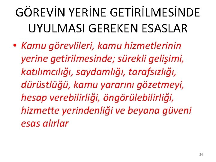 GÖREVİN YERİNE GETİRİLMESİNDE UYULMASI GEREKEN ESASLAR • Kamu görevlileri, kamu hizmetlerinin yerine getirilmesinde; sürekli