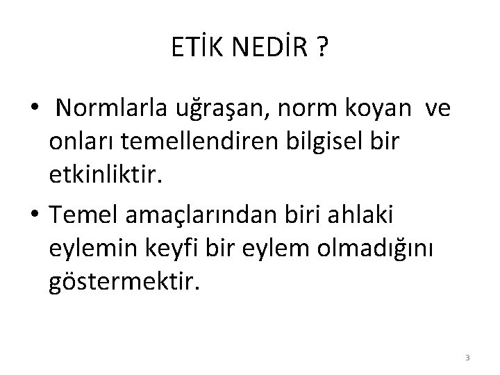 ETİK NEDİR ? • Normlarla uğraşan, norm koyan ve onları temellendiren bilgisel bir etkinliktir.