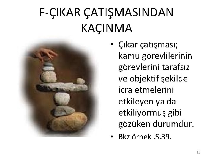 F-ÇIKAR ÇATIŞMASINDAN KAÇINMA • Çıkar çatışması; kamu görevlilerinin görevlerini tarafsız ve objektif şekilde icra