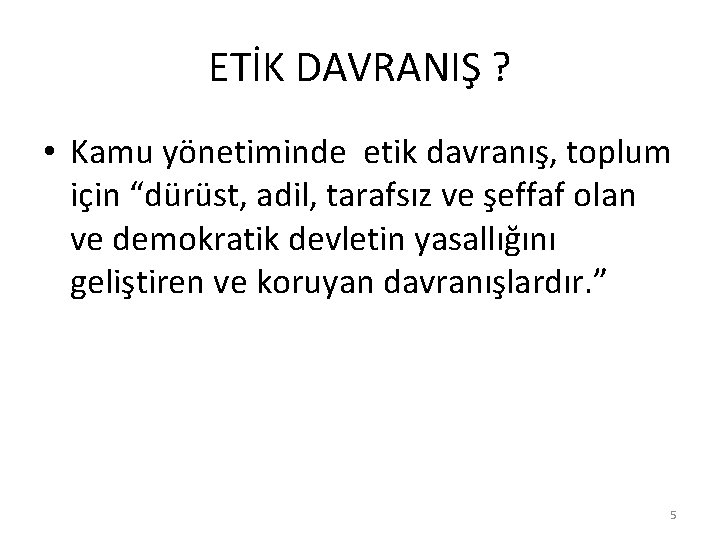 ETİK DAVRANIŞ ? • Kamu yönetiminde etik davranış, toplum için “dürüst, adil, tarafsız ve