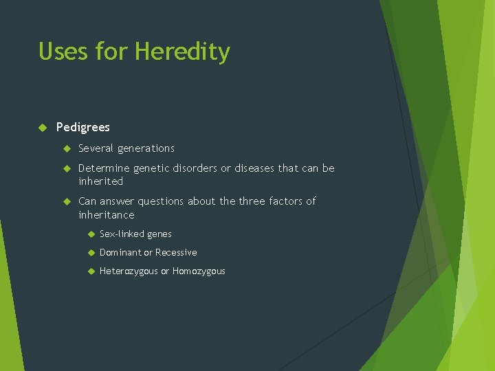 Uses for Heredity Pedigrees Several generations Determine genetic disorders or diseases that can be
