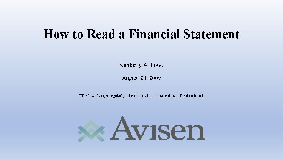 How to Read a Financial Statement Kimberly A. Lowe August 20, 2009 *The law