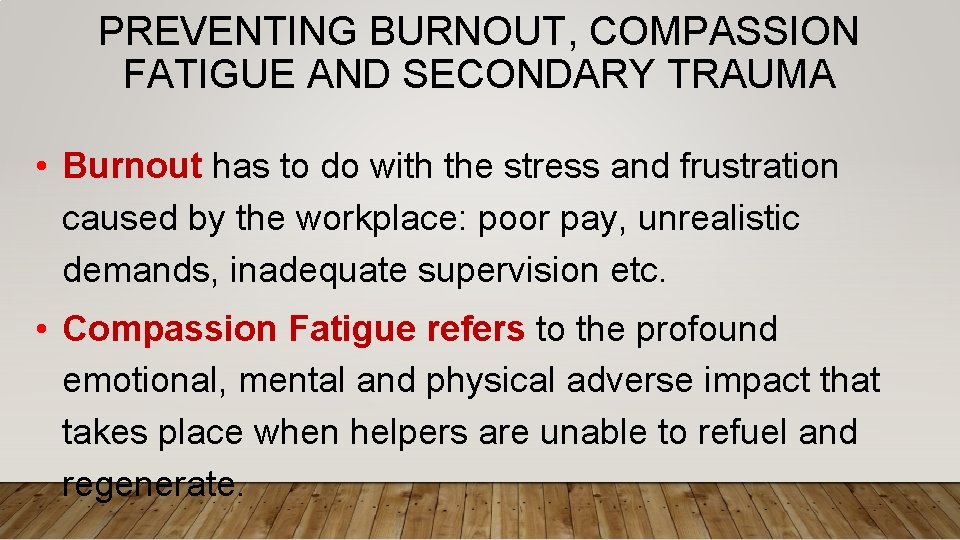 PREVENTING BURNOUT, COMPASSION FATIGUE AND SECONDARY TRAUMA • Burnout has to do with the
