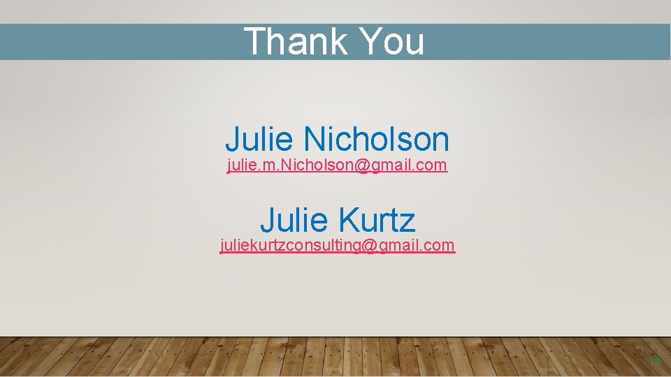 Thank You Julie Nicholson julie. m. Nicholson@gmail. com Julie Kurtz juliekurtzconsulting@gmail. com 18 
