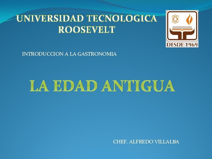 UNIVERSIDAD TECNOLOGICA ROOSEVELT INTRODUCCION A LA GASTRONOMIA LA EDAD ANTIGUA CHEF. ALFREDO VILLALBA 