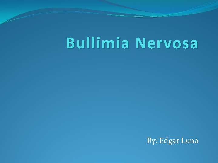 Bullimia Nervosa By: Edgar Luna 