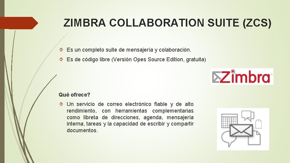 ZIMBRA COLLABORATION SUITE (ZCS) Es un completo suite de mensajería y colaboración. Es de