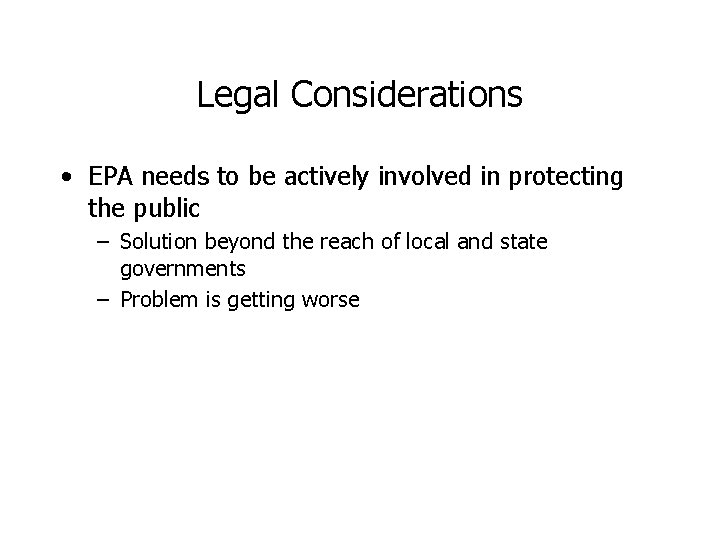 Legal Considerations • EPA needs to be actively involved in protecting the public –