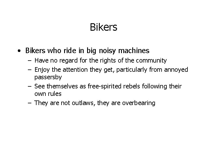 Bikers • Bikers who ride in big noisy machines – Have no regard for