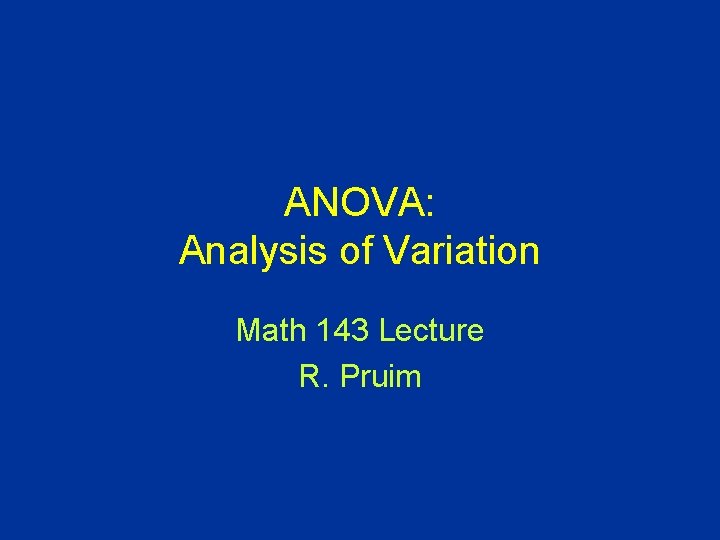 ANOVA: Analysis of Variation Math 143 Lecture R. Pruim 