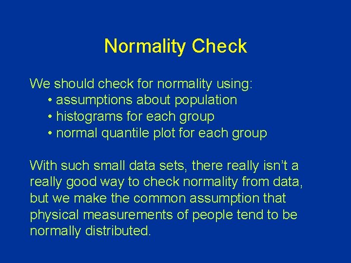 Normality Check We should check for normality using: • assumptions about population • histograms