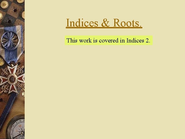 Indices & Roots. This work is covered in Indices 2. 