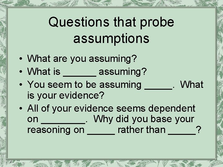 Questions that probe assumptions • What are you assuming? • What is ______ assuming? Questions that probe assumptions • What are you assuming? • What is ______ assuming?