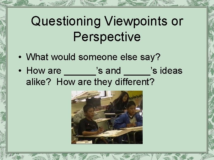 Questioning Viewpoints or Perspective • What would someone else say? • How are ______’s Questioning Viewpoints or Perspective • What would someone else say? • How are ______’s