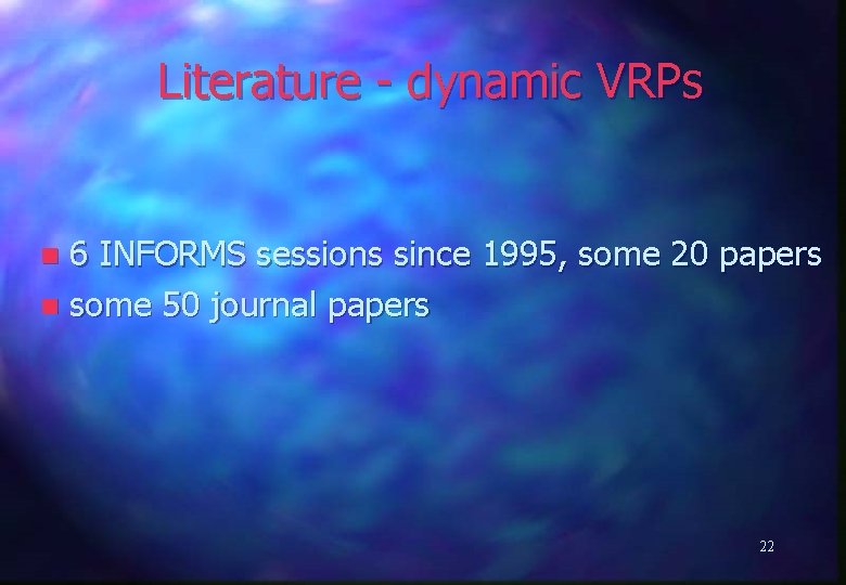 Literature - dynamic VRPs 6 INFORMS sessions since 1995, some 20 papers n some