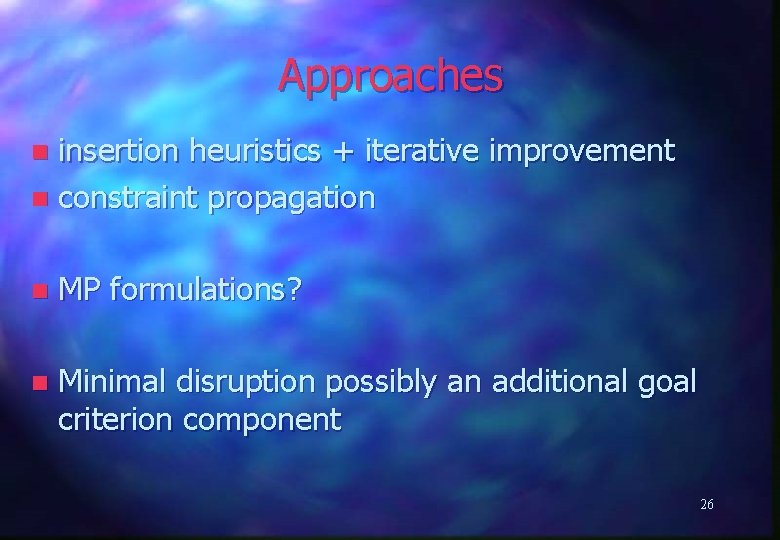 Approaches insertion heuristics + iterative improvement n constraint propagation n n MP formulations? n