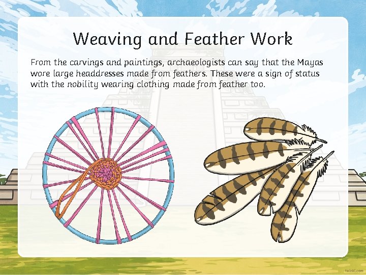 Weaving and Feather Work From the carvings and paintings, archaeologists can say that the