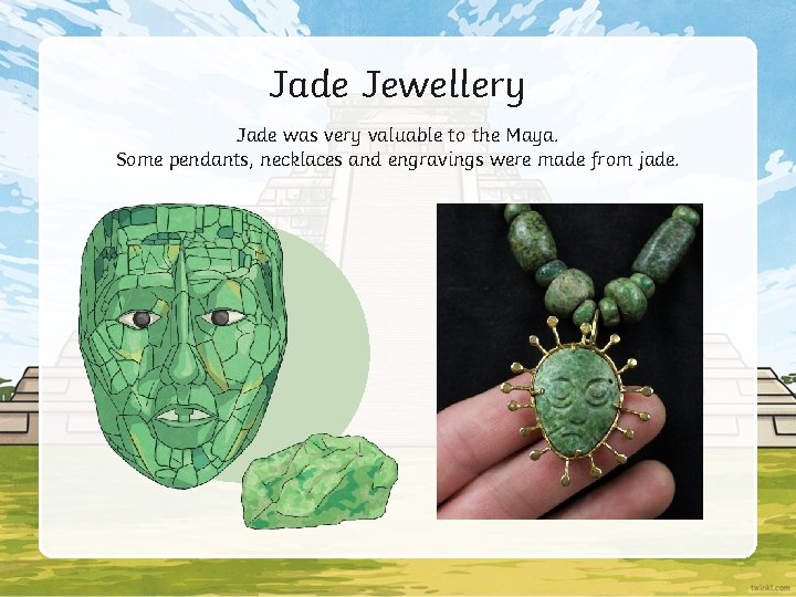 Jade Jewellery Jade was very valuable to the Maya. Some pendants, necklaces and engravings