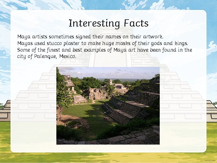 Interesting Facts Maya artists sometimes signed their names on their artwork. Mayas used stucco