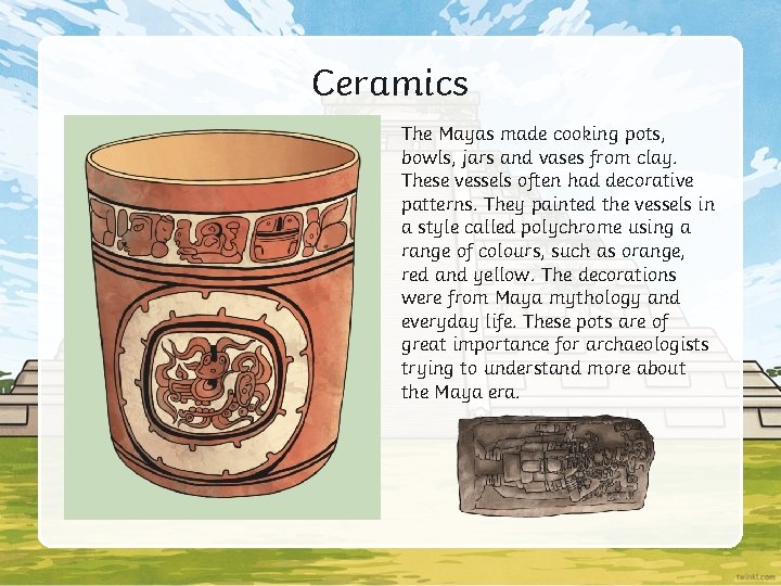 Ceramics The Mayas made cooking pots, bowls, jars and vases from clay. These vessels