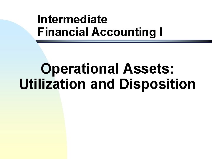 Intermediate Financial Accounting I Operational Assets: Utilization and Disposition 
