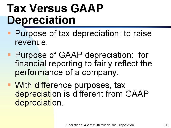 Tax Versus GAAP Depreciation § Purpose of tax depreciation: to raise revenue. § Purpose