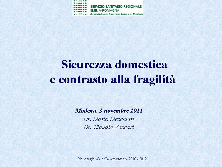 Sicurezza domestica e contrasto alla fragilità Modena, 3 novembre 2011 Dr. Mario Meschieri Dr.