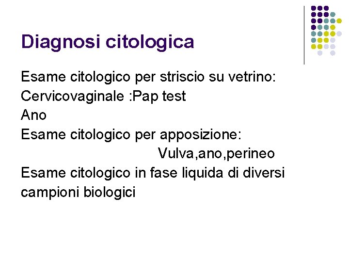 Diagnosi citologica Esame citologico per striscio su vetrino: Cervicovaginale : Pap test Ano Esame