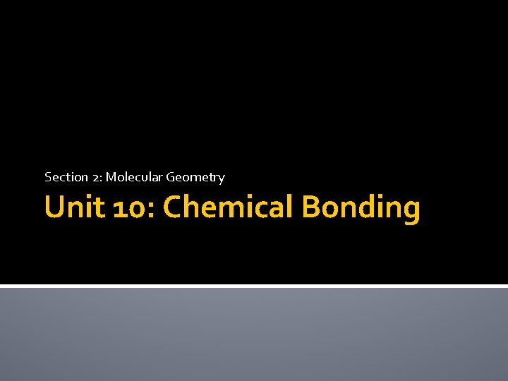 Section 2: Molecular Geometry Unit 10: Chemical Bonding 