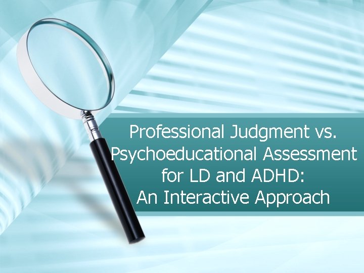 Professional Judgment vs. Psychoeducational Assessment for LD and ADHD: An Interactive Approach 