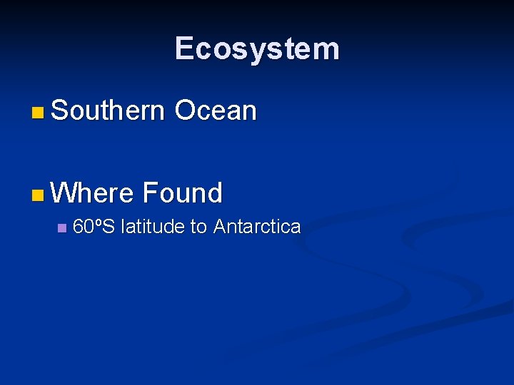 Ecosystem n Southern Ocean n Where Found n 60ºS latitude to Antarctica 