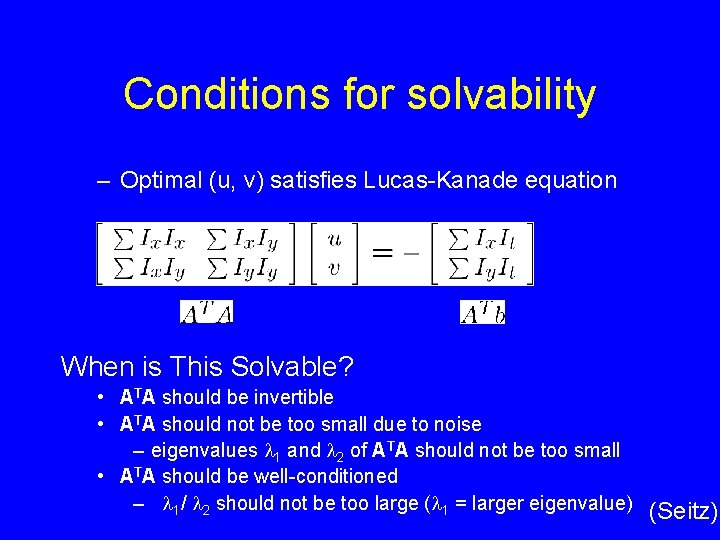 Conditions for solvability – Optimal (u, v) satisfies Lucas-Kanade equation When is This Solvable? Conditions for solvability – Optimal (u, v) satisfies Lucas-Kanade equation When is This Solvable?