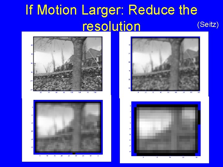 If Motion Larger: Reduce the (Seitz) resolution If Motion Larger: Reduce the (Seitz) resolution