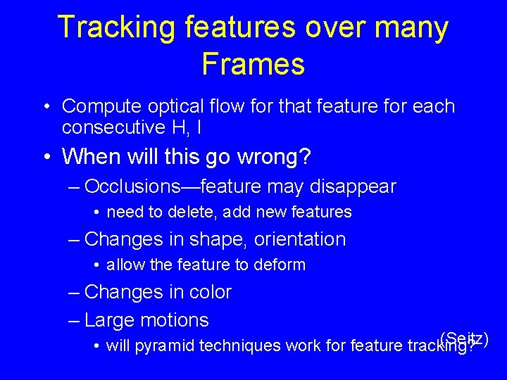 Tracking features over many Frames • Compute optical flow for that feature for each Tracking features over many Frames • Compute optical flow for that feature for each