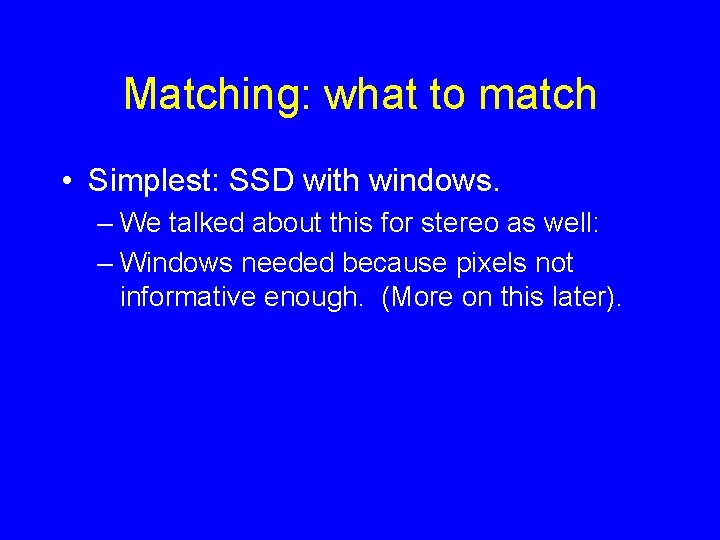 Matching: what to match • Simplest: SSD with windows. – We talked about this Matching: what to match • Simplest: SSD with windows. – We talked about this