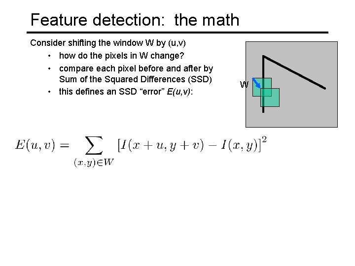 Feature detection: the math Consider shifting the window W by (u, v) • how