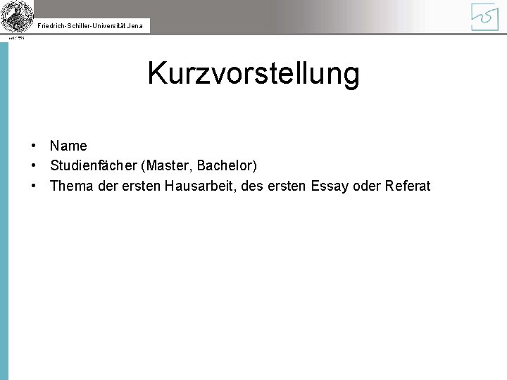 Friedrich-Schiller-Universität Jena Kurzvorstellung • Name • Studienfächer (Master, Bachelor) • Thema der ersten Hausarbeit,