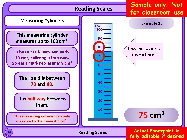Reading Scales Measuring Cylinders This measuring cylinder measures up to 100 cm³. It has
