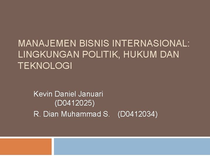 MANAJEMEN BISNIS INTERNASIONAL: LINGKUNGAN POLITIK, HUKUM DAN TEKNOLOGI Kevin Daniel Januari (D 0412025) R.