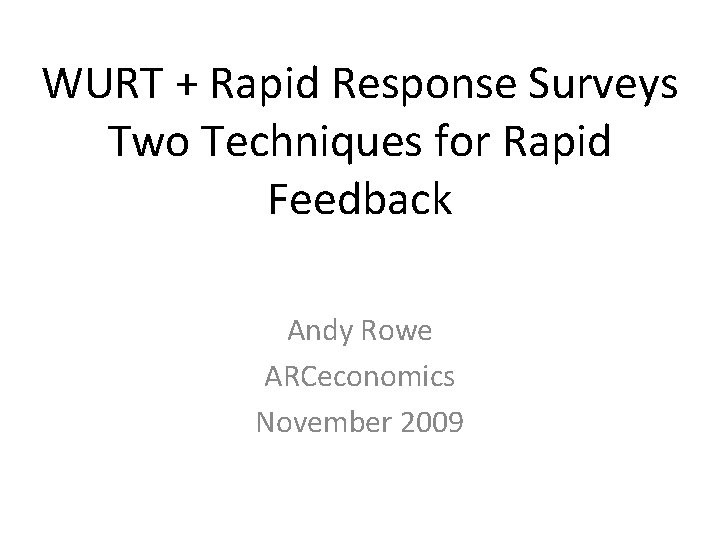 WURT + Rapid Response Surveys Two Techniques for Rapid Feedback Andy Rowe ARCeconomics November