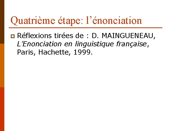 Quatrième étape: l’énonciation p Réflexions tirées de : D. MAINGUENEAU, L’Enonciation en linguistique française,