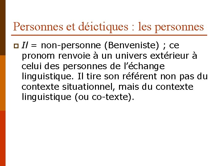 Personnes et déictiques : les personnes p Il = non-personne (Benveniste) ; ce pronom