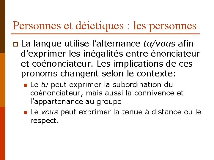 Personnes et déictiques : les personnes p La langue utilise l’alternance tu/vous afin d’exprimer