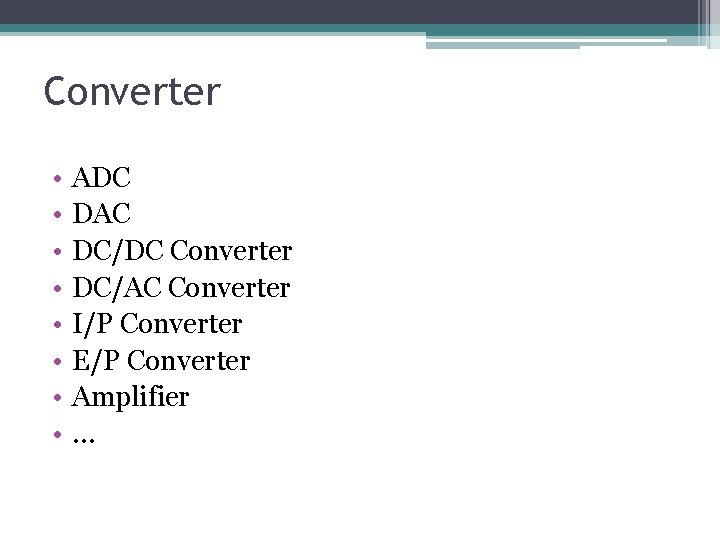 Converter • • ADC DAC DC/DC Converter DC/AC Converter I/P Converter E/P Converter Amplifier