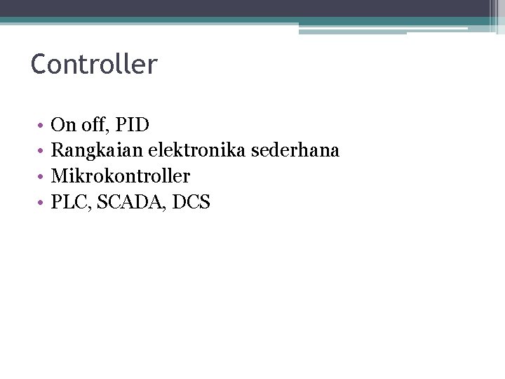 Controller • • On off, PID Rangkaian elektronika sederhana Mikrokontroller PLC, SCADA, DCS 