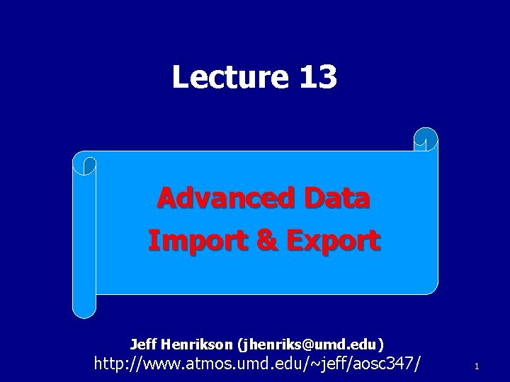 Lecture 13 Advanced Data Import & Export Jeff Henrikson (jhenriks@umd. edu) http: //www. atmos.