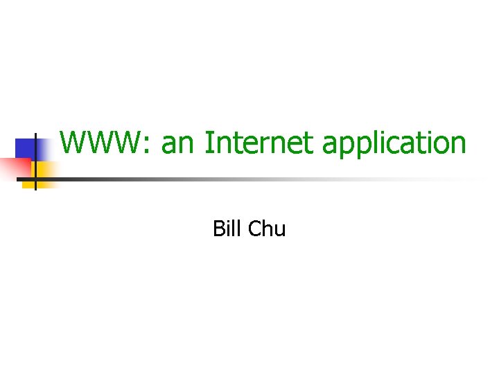 WWW: an Internet application Bill Chu 